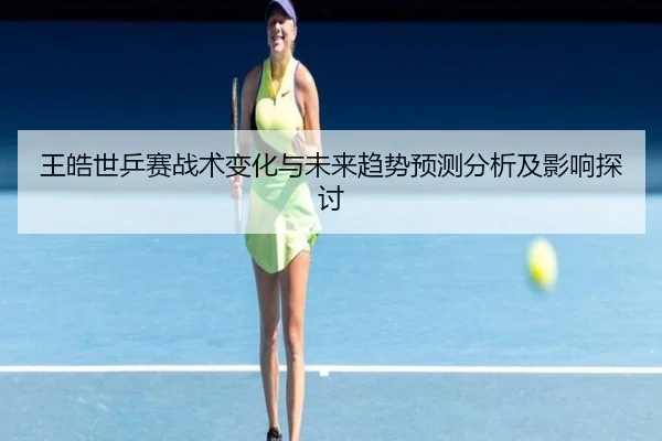 wang-hao-shi-ping-sai-zhan-shu-bian-hua-yu-wei-lai-qu-shi-yu-ce-fen-xi-ji-ying-xiang-tan-tao-2-924.jpg