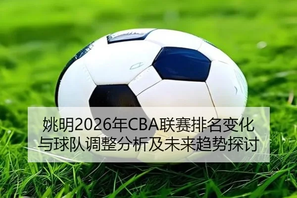 姚明2026年CBA联赛排名变化与球队调整分析及未来趋势探讨